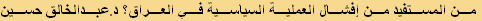 من المستفيد من إفشال العملية السياسية في العراق؟ د.عبدالخالق حسين