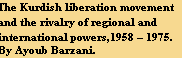The Kurdish liberation movement 
and the rivalry of regional and 
international powers,1958 – 1975. 
By Ayoub Barzani.